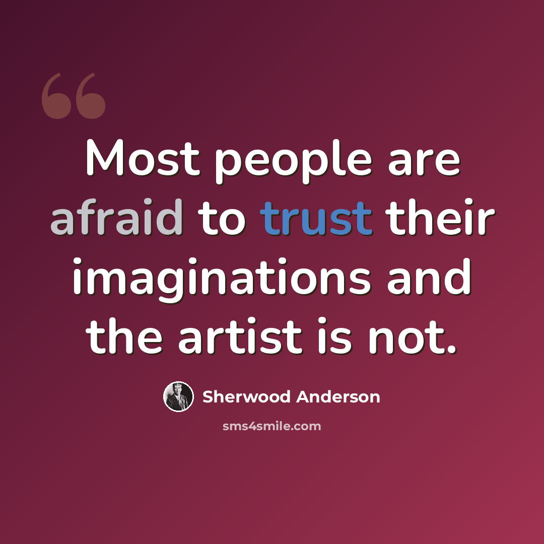 “Most people are afraid to trust their imaginations and the artist is not.” quote by Sherwood Anderson