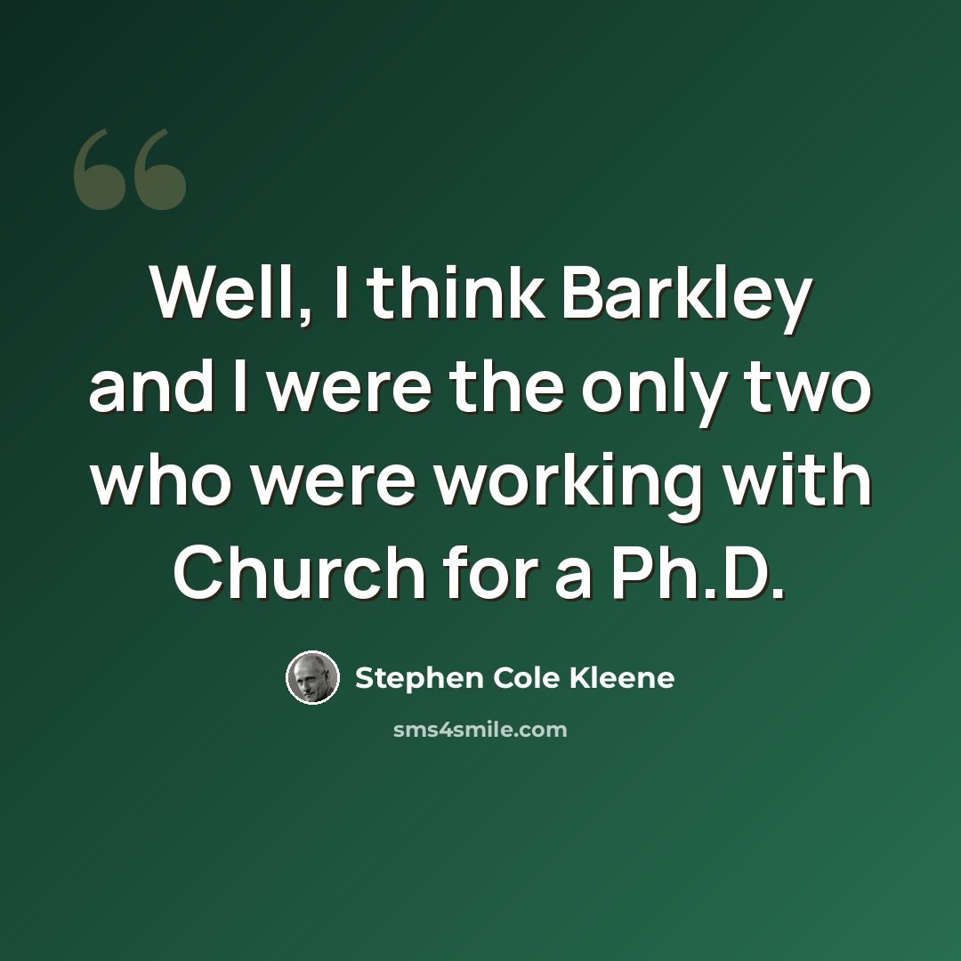 “Well, I think Barkley and I were the only two who were working with Church for a Ph.D.” quote by Stephen Cole Kleene