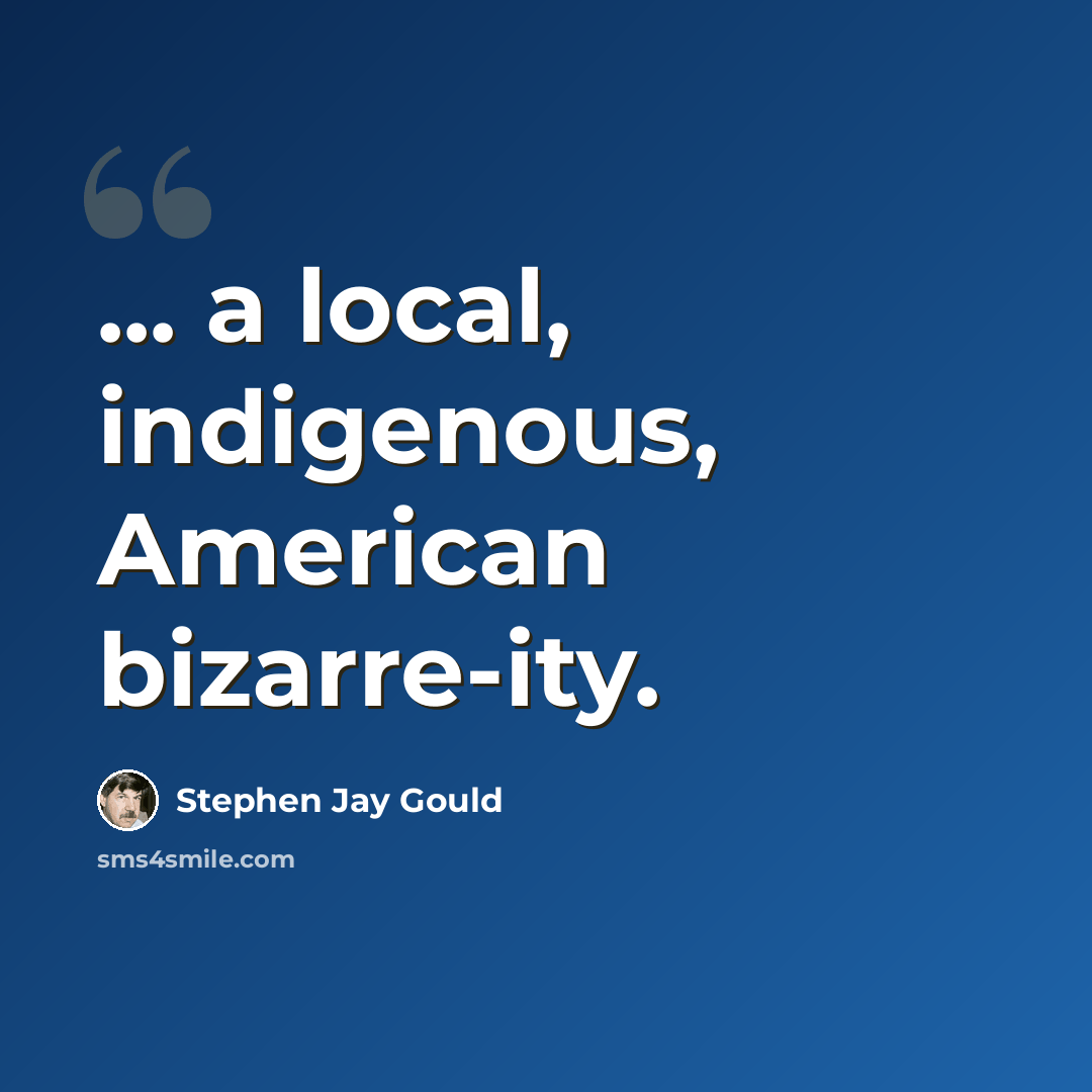 “... a local, indigenous, American bizarre-ity.” quote by Stephen Jay Gould