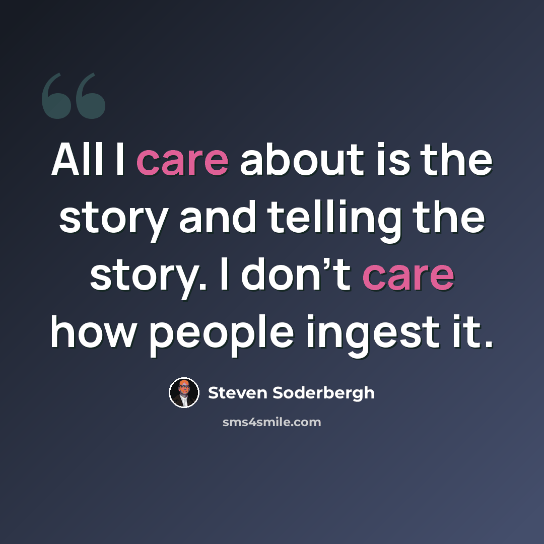 “All I care about is the story and telling the story. I don't care how people ingest it.” quote by Steven Soderbergh