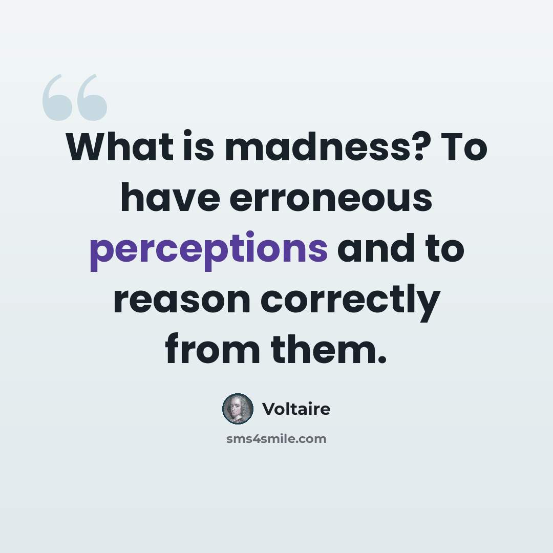 “What is madness? To have erroneous perceptions and to reason correctly from them.” quote by Voltaire