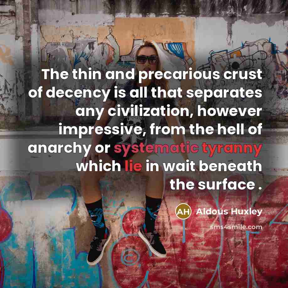 “The thin and precarious crust of decency is all that separates any civilization, however impressive, from the hell of anarchy or systematic tyranny which lie in wait beneath the surface .” quote by Aldous Huxley