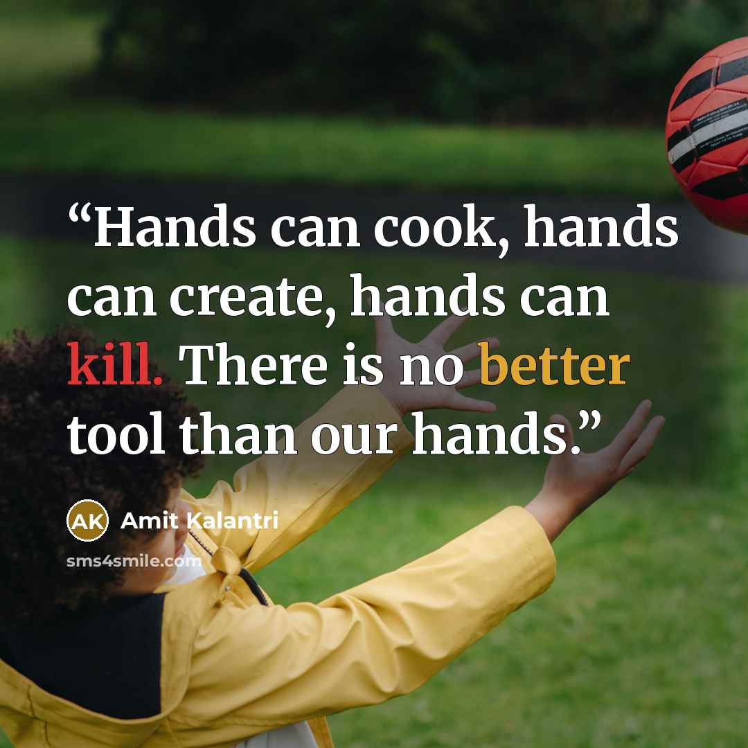 “Hands can cook, hands can create, hands can kill. There is no better tool than our hands.” quote by Amit Kalantri