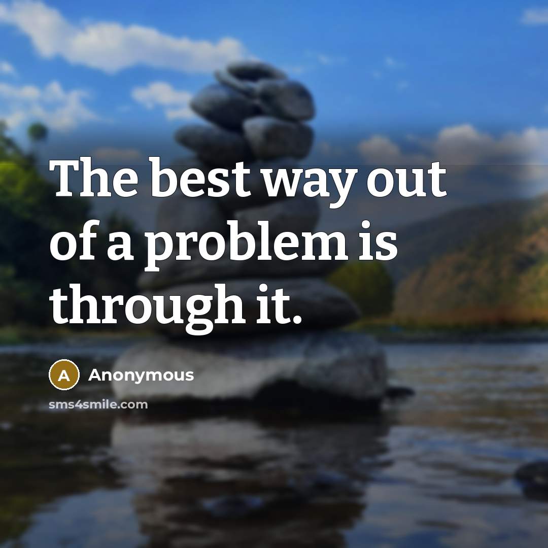 “The best way out of a problem is through it.” quote by Anonymous