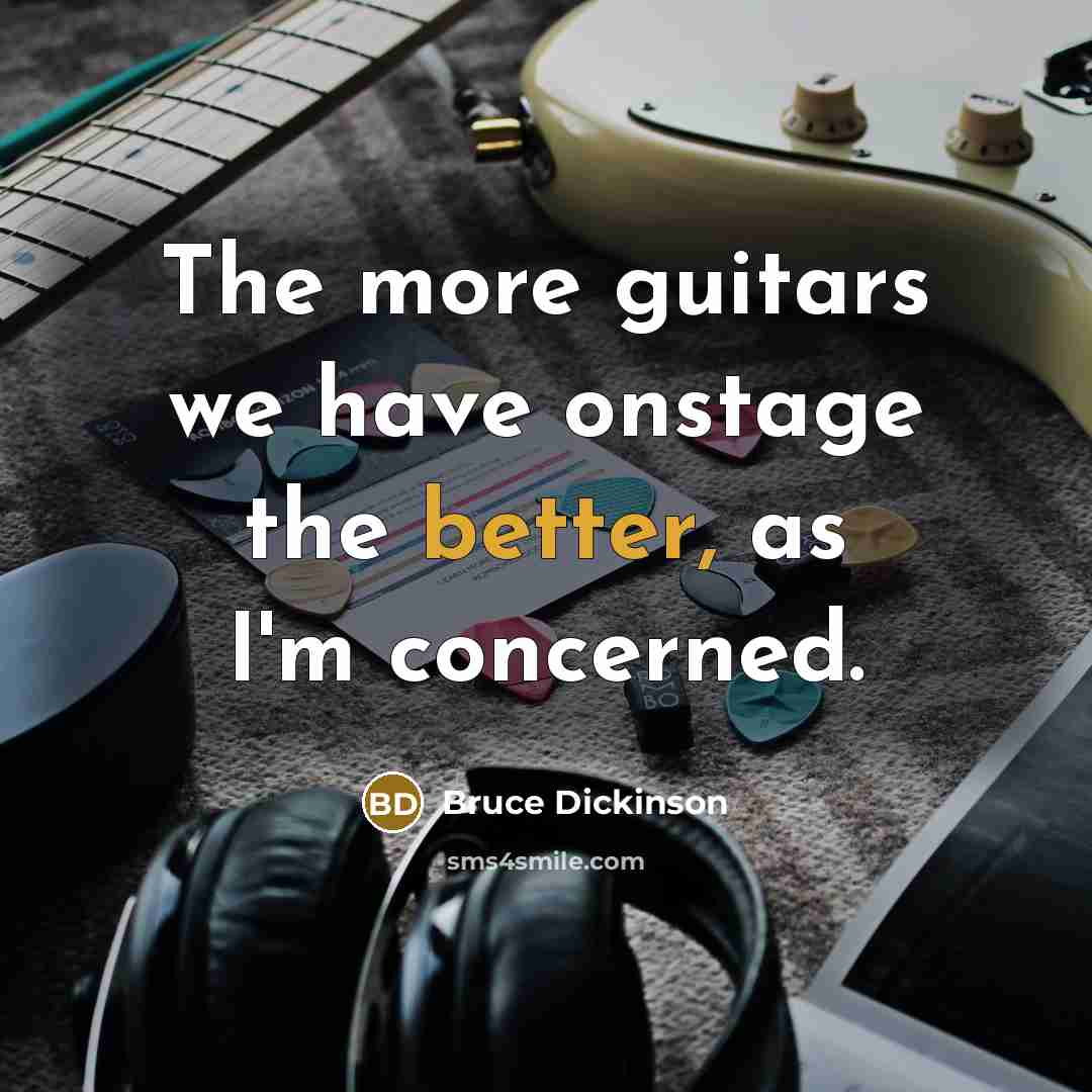 “The more guitars we have onstage the better, as I'm concerned.” quote by Bruce Dickinson
