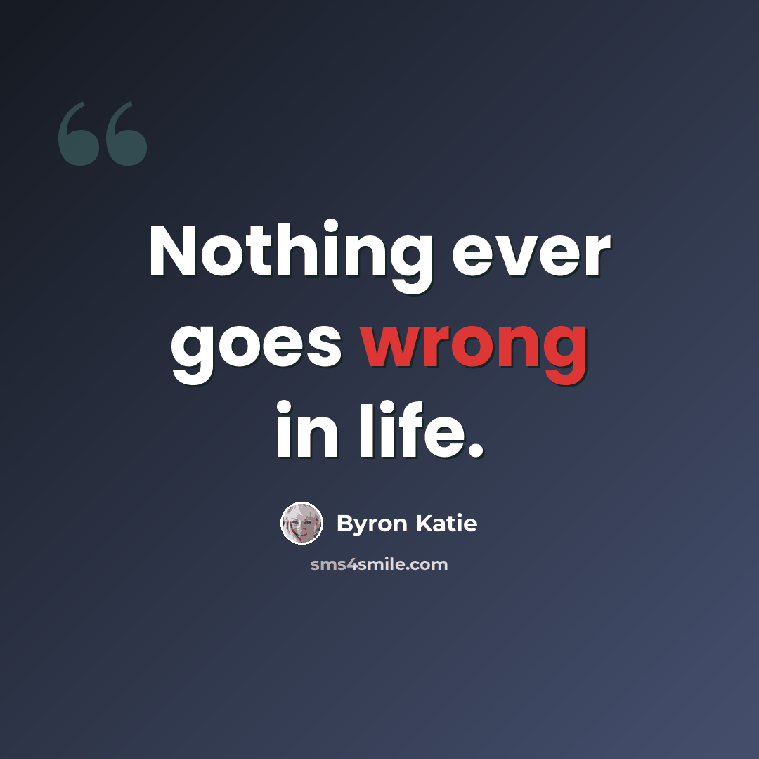 “Nothing ever goes wrong in life.” quote by Byron Katie