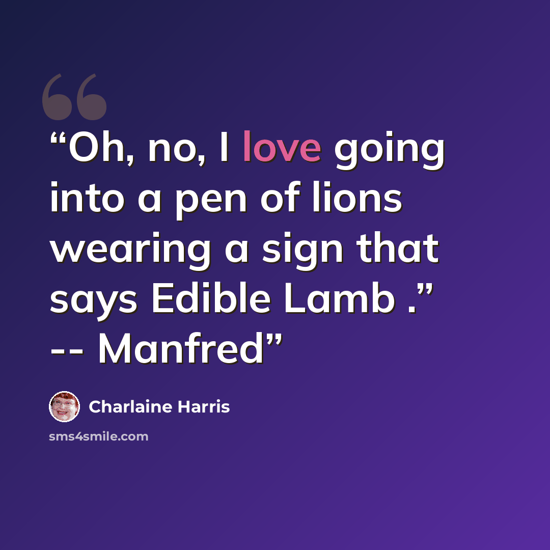 “Oh, no, I love going into a pen of lions wearing a sign that says Edible Lamb .” -- Manfred” quote by Charlaine Harris