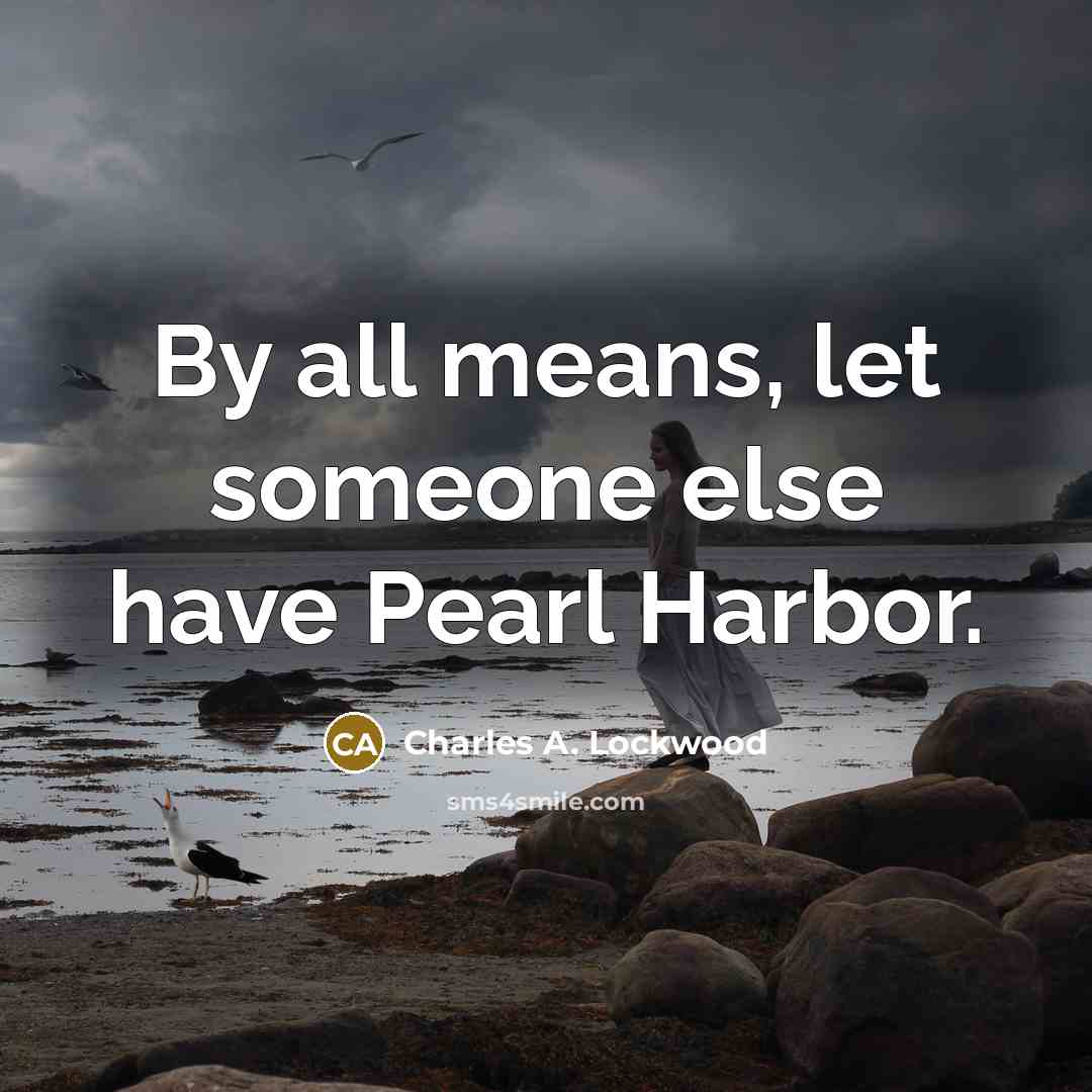 “By all means, let someone else have Pearl Harbor.” quote by Charles A. Lockwood