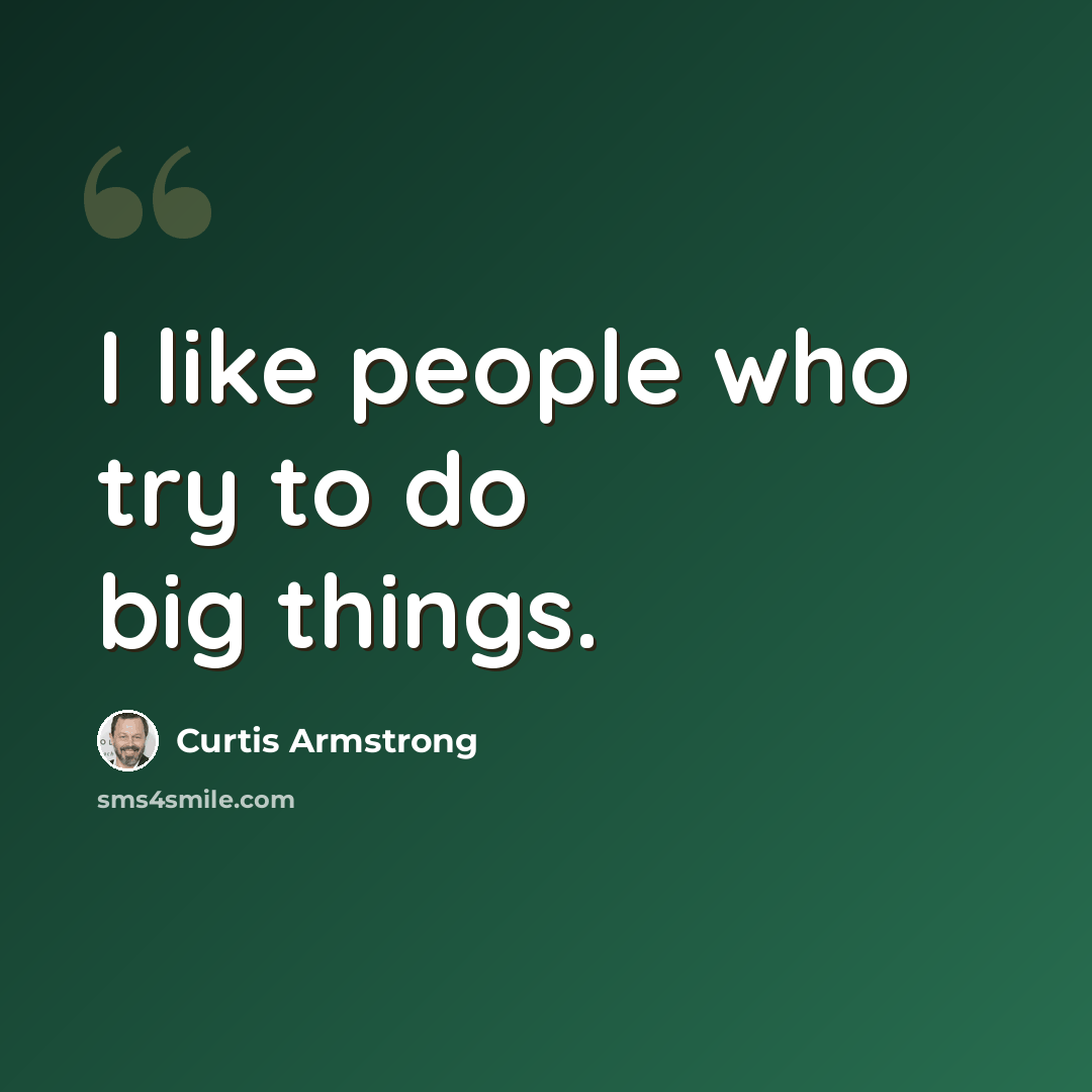 “I like people who try to do big things.” quote by Curtis Armstrong