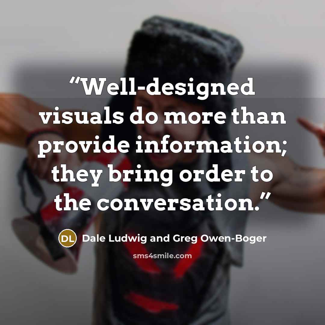 “Well-designed visuals do more than provide information; they bring order to the conversation.” quote by Dale Ludwig and Greg Owen-Boger