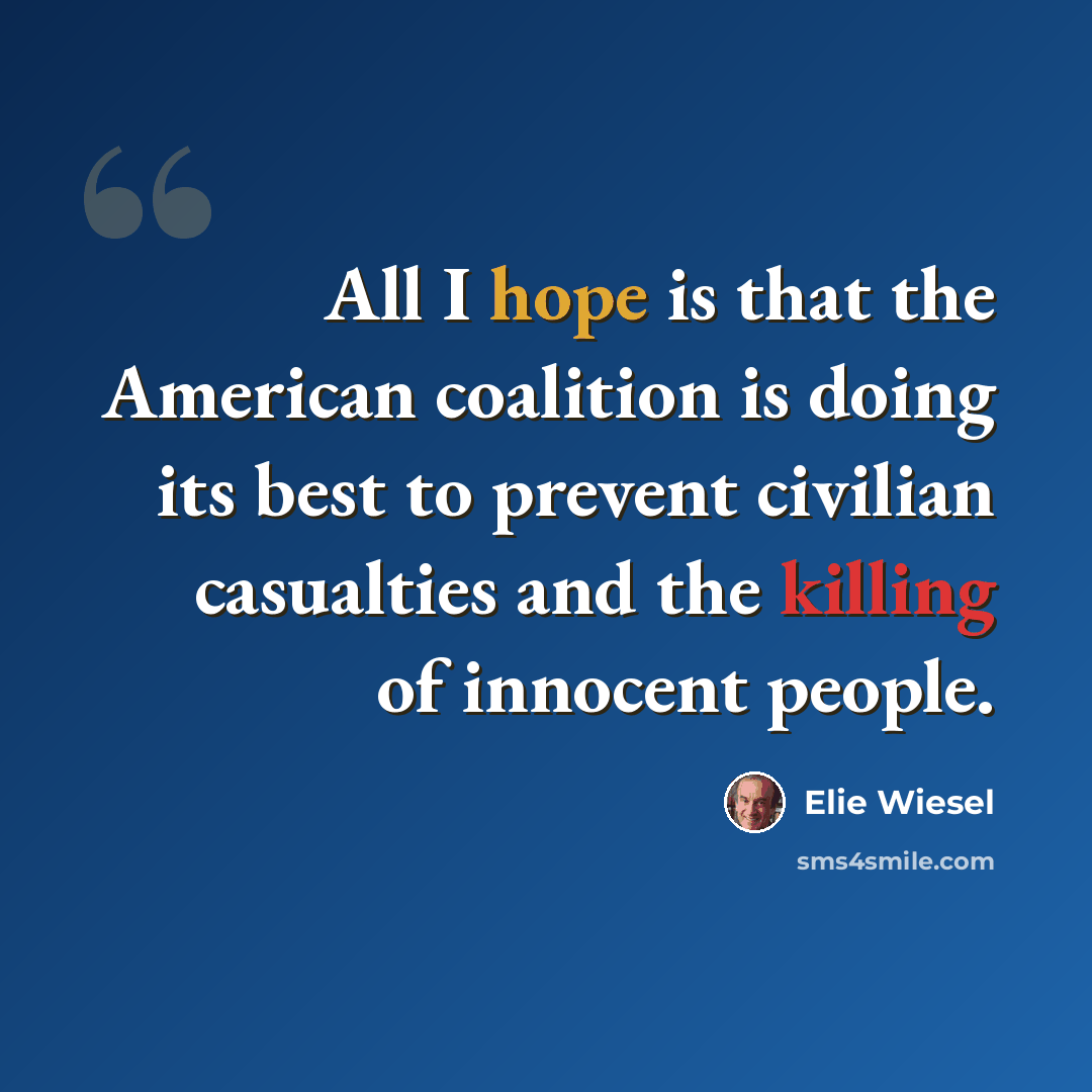 “All I hope is that the American coalition is doing its best to prevent civilian casualties and the killing of innocent people.” quote by Elie Wiesel