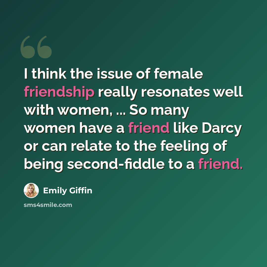 “I think the issue of female friendship really resonates well with women, ... So many women have a friend like Darcy or can relate to the feeling of being second-fiddle to a friend.” quote by Emily Giffin