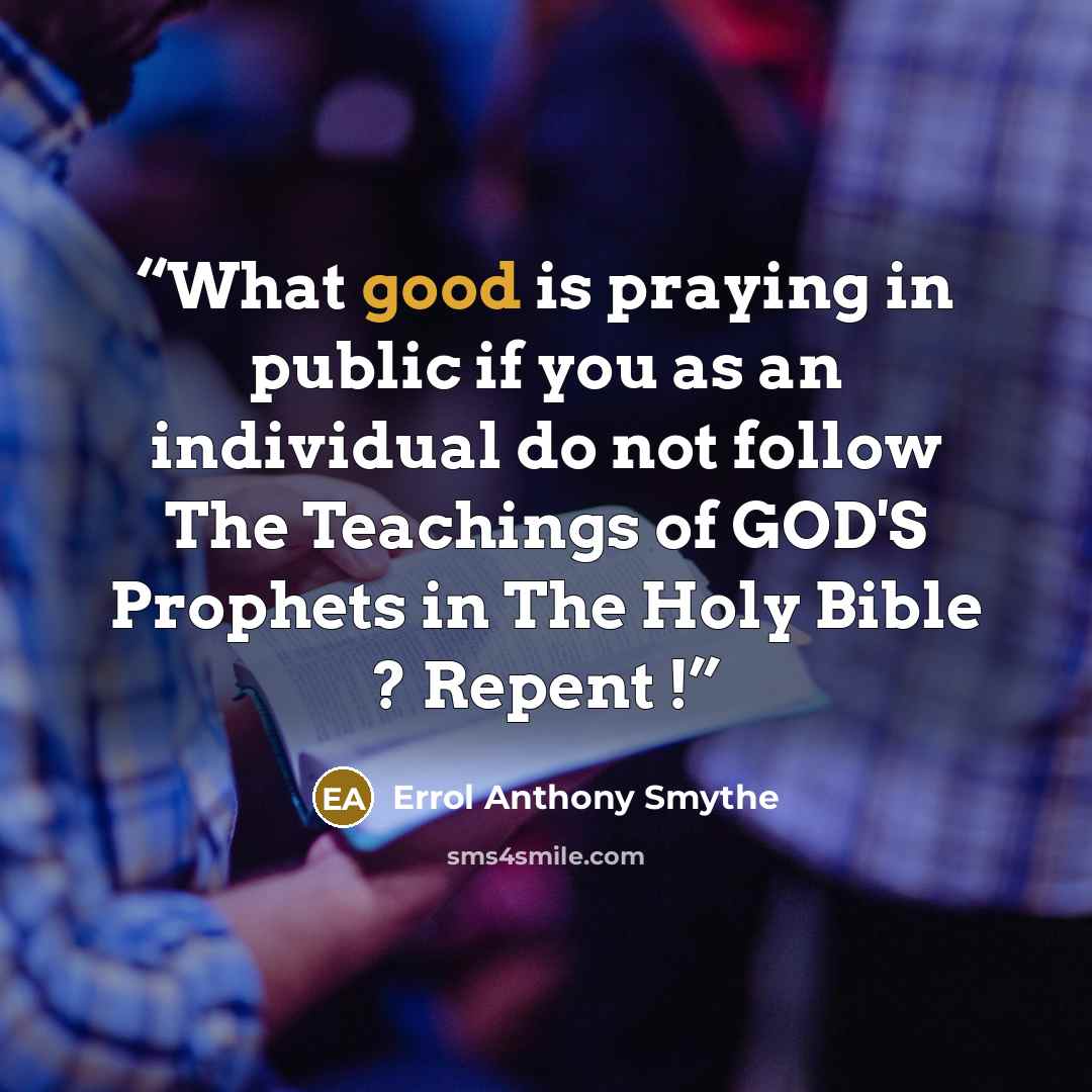 “What good is praying in public if you as an individual do not follow The Teachings of GOD'S Prophets in The Holy Bible ? Repent !” quote by Errol Anthony Smythe