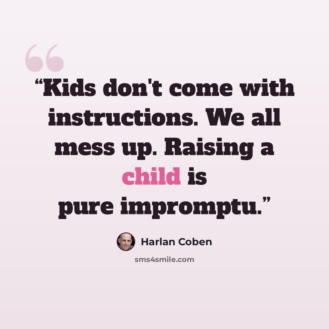 “Kids don't come with instructions. We all mess up. Raising a child is pure impromptu.” quote by Harlan Coben