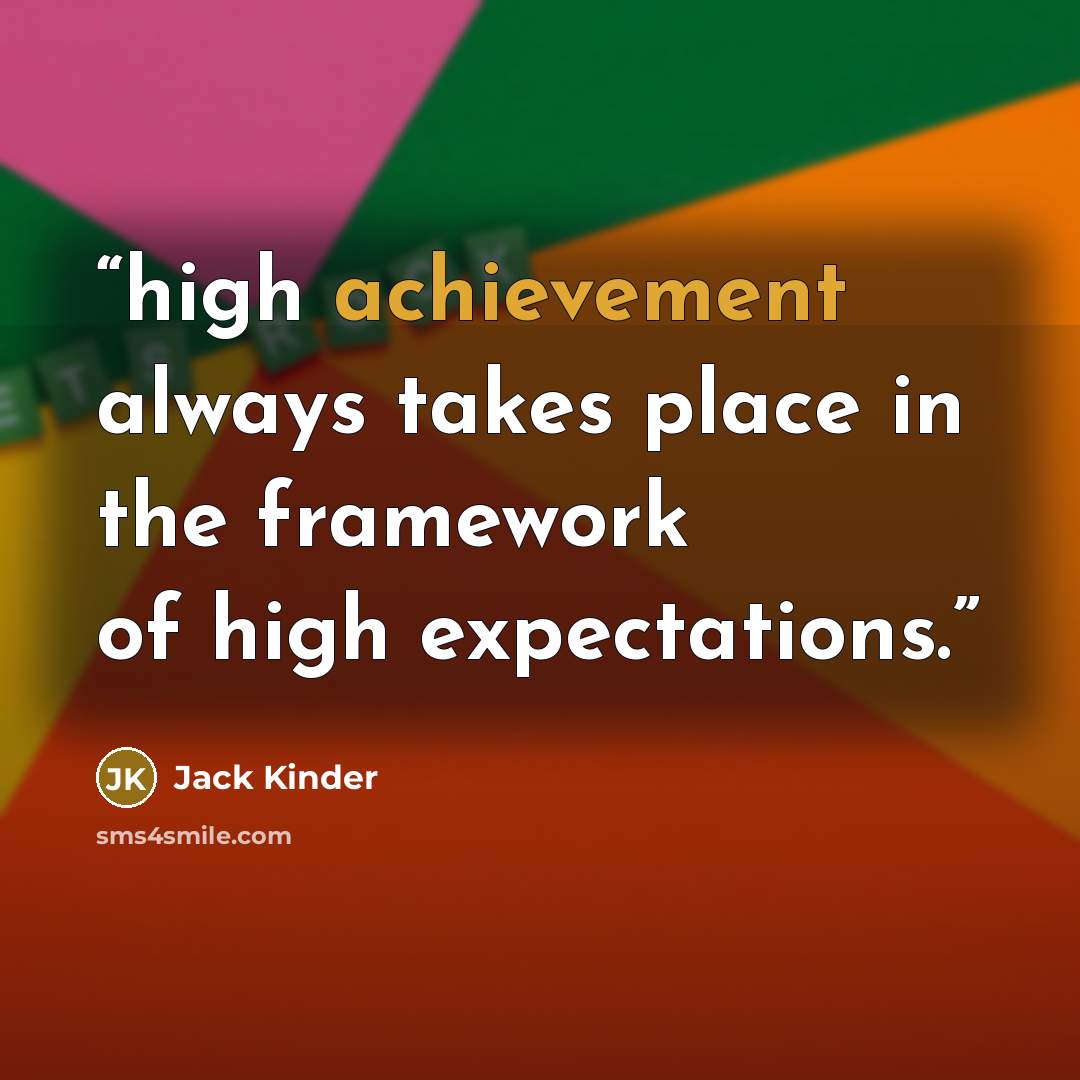 “high achievement always takes place in the framework of high expectations.” quote by Jack Kinder