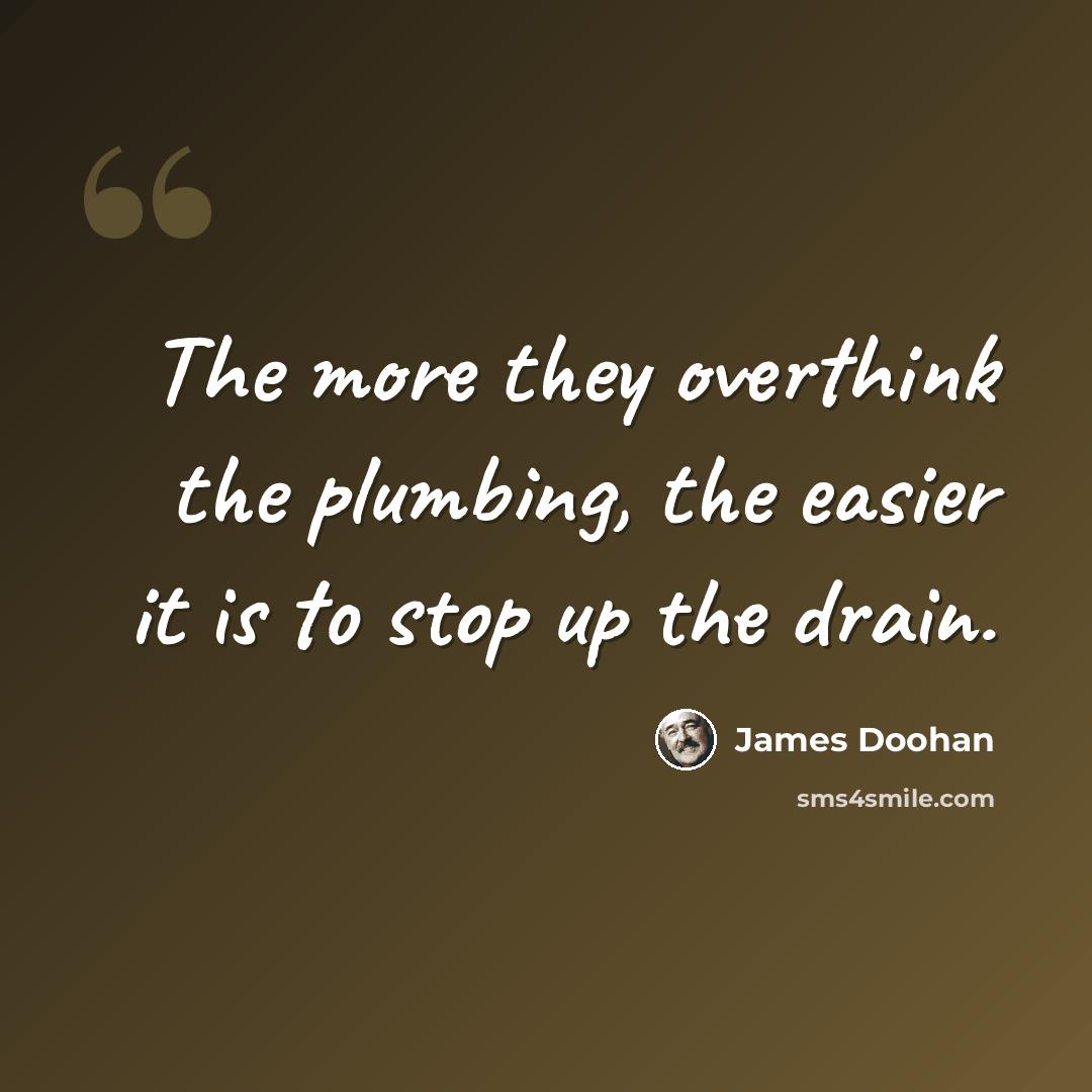 “The more they overthink the plumbing, the easier it is to stop up the drain.” quote by James Doohan