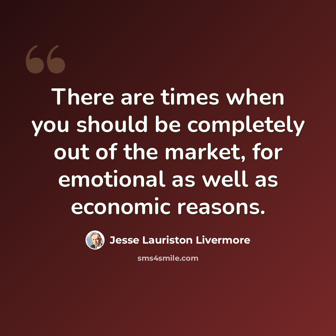 “There are times when you should be completely out of the market, for emotional as well as economic reasons.” quote by Jesse Lauriston Livermore