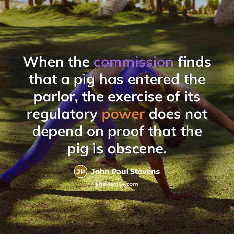 “When the commission finds that a pig has entered the parlor, the exercise of its regulatory power does not depend on proof that the pig is obscene.” quote by John Paul Stevens