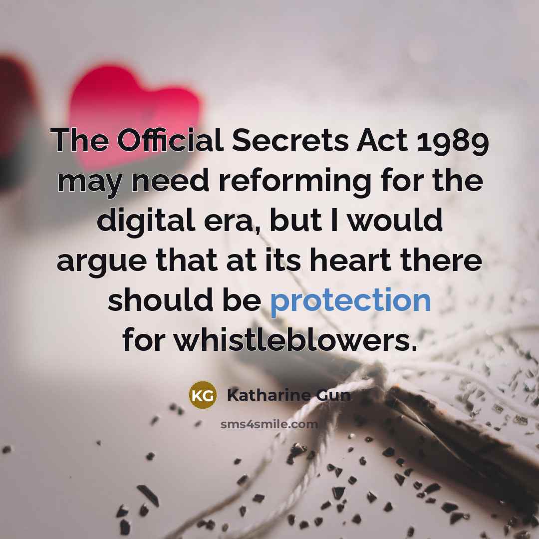 “The Official Secrets Act 1989 may need reforming for the digital era, but I would argue that at its heart there should be protection for whistleblowers.” quote by Katharine Gun
