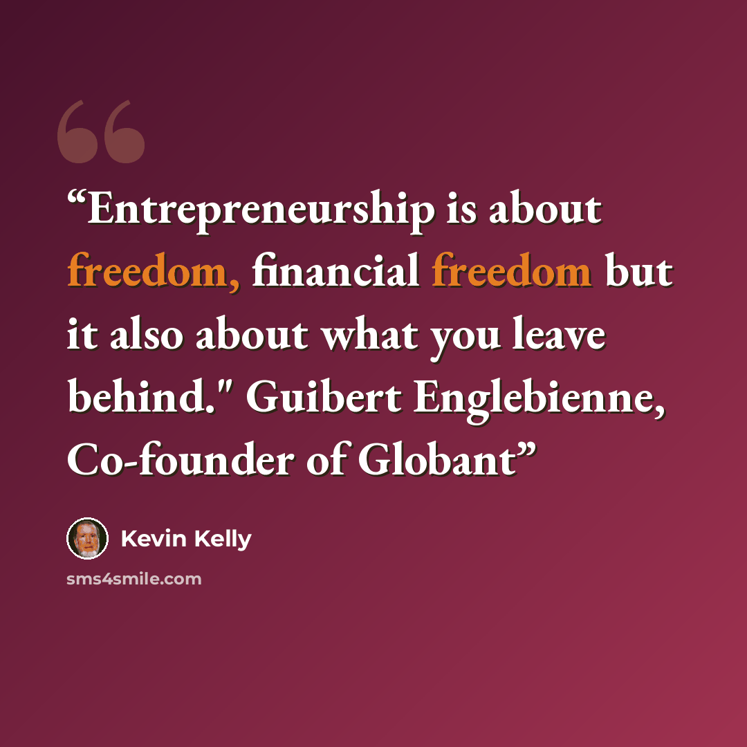 “Entrepreneurship is about freedom, financial freedom but it also about what you leave behind." Guibert Englebienne, Co-founder of Globant” quote by Kevin Kelly