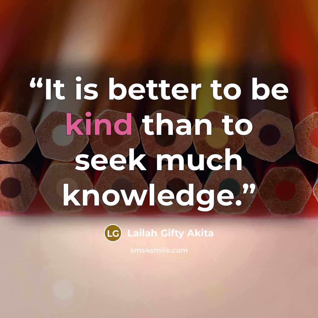 “It is better to be kind than to seek much knowledge.” quote by Lailah Gifty Akita