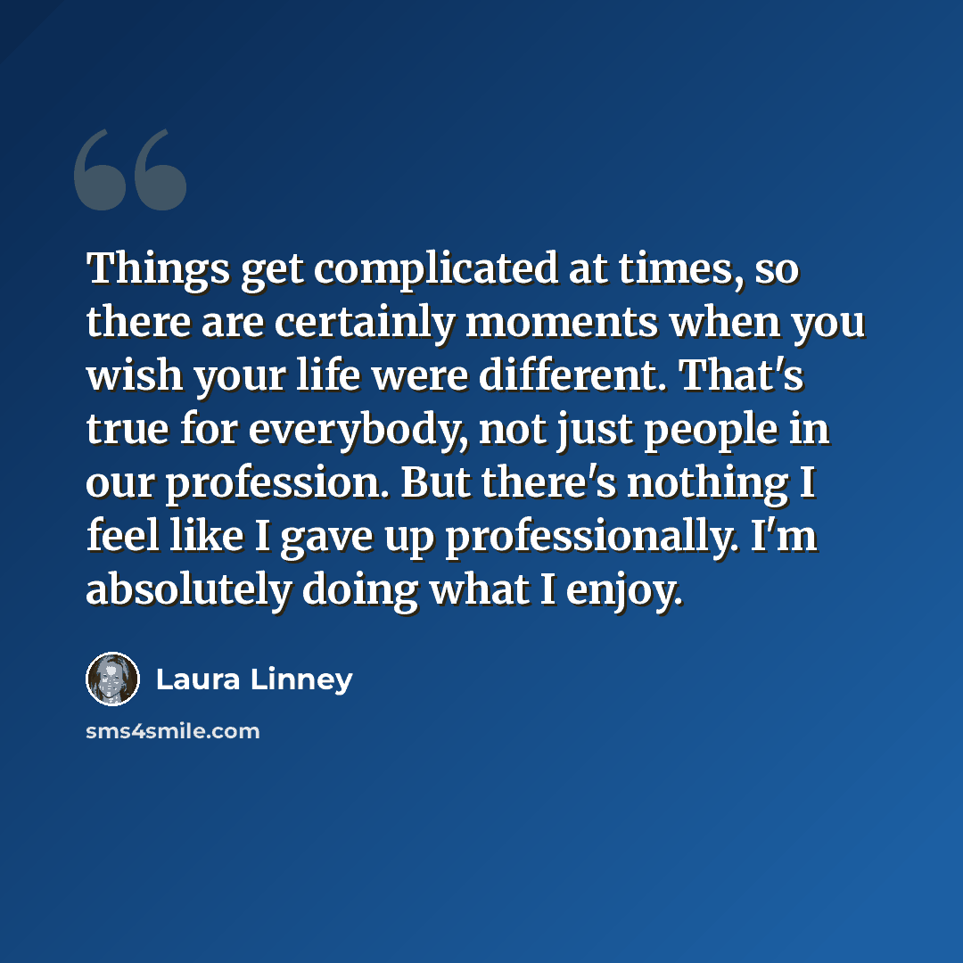 “Things get complicated at times, so there are certainly moments when you wish your life were different. That's true for everybody, not just people in our profession. But there's nothing I feel like I gave up professionally. I'm absolutely doing what I enjoy.” quote by Laura Linney