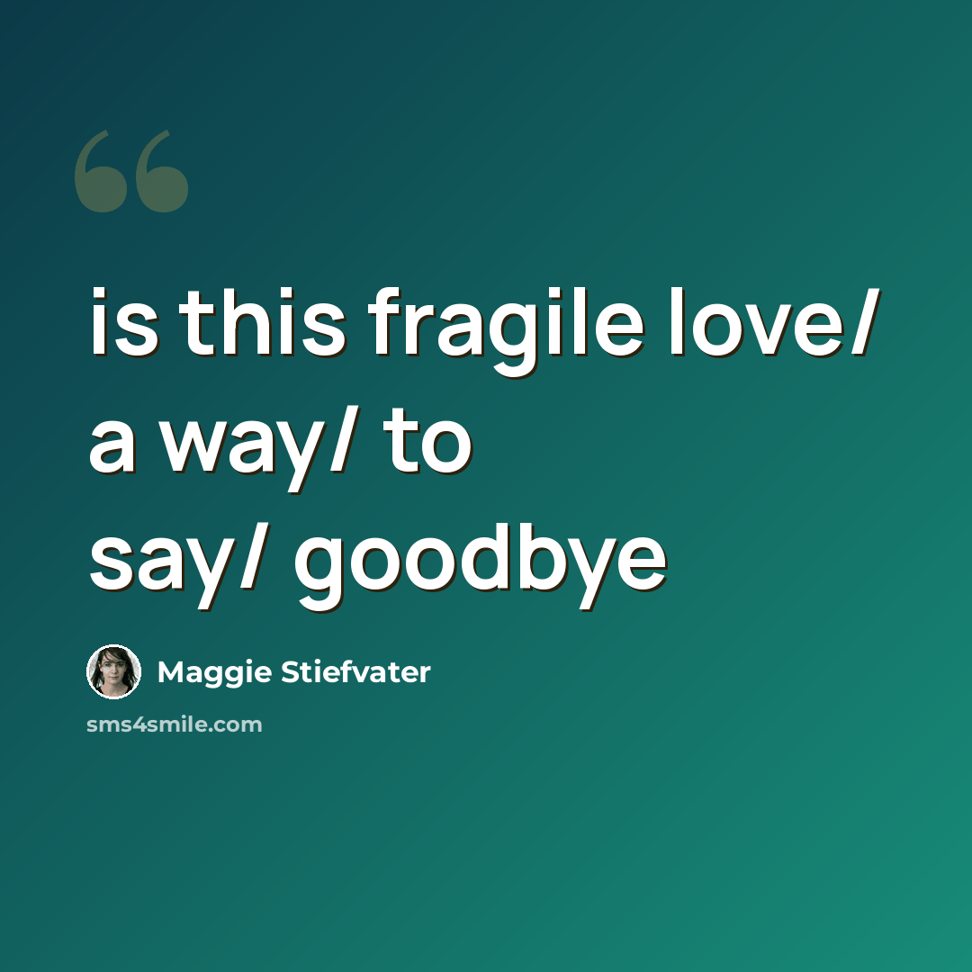“is this fragile love/ a way/ to say/ goodbye” quote by Maggie Stiefvater