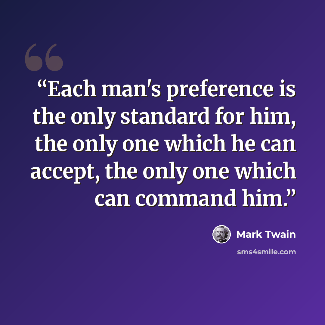 “Each man's preference is the only standard for him, the only one which he can accept, the only one which can command him.” quote by Mark Twain