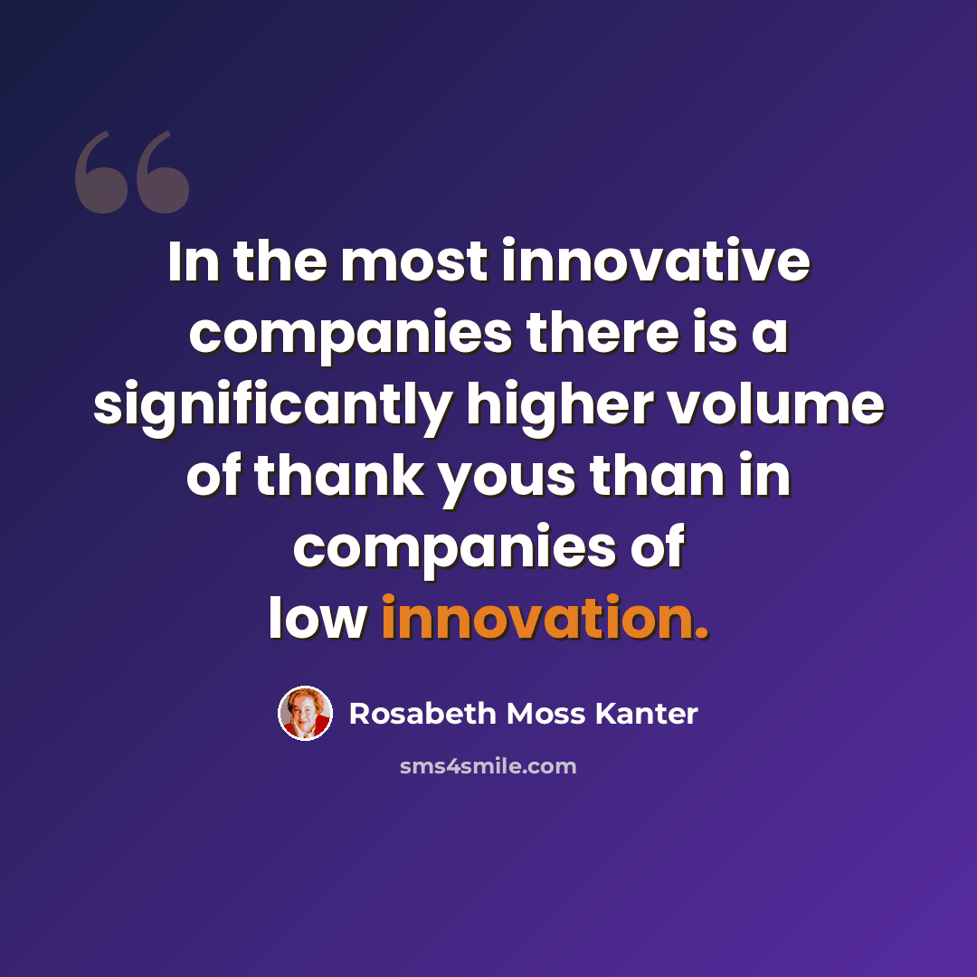 “In the most innovative companies there is a significantly higher volume of thank yous than in companies of low innovation.” quote by Rosabeth Moss Kanter