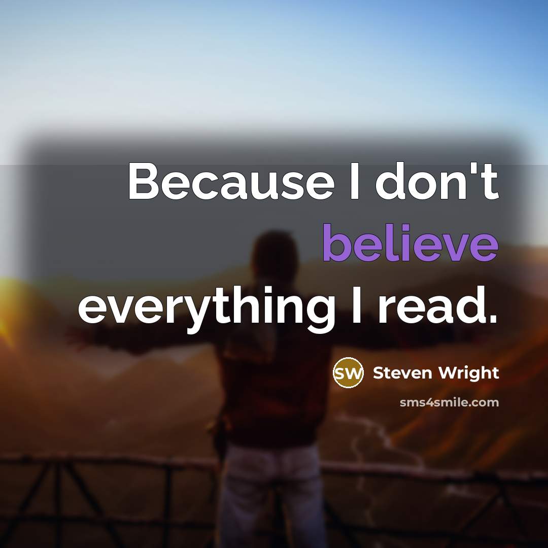 “Because I don't believe everything I read.” quote by Steven Wright