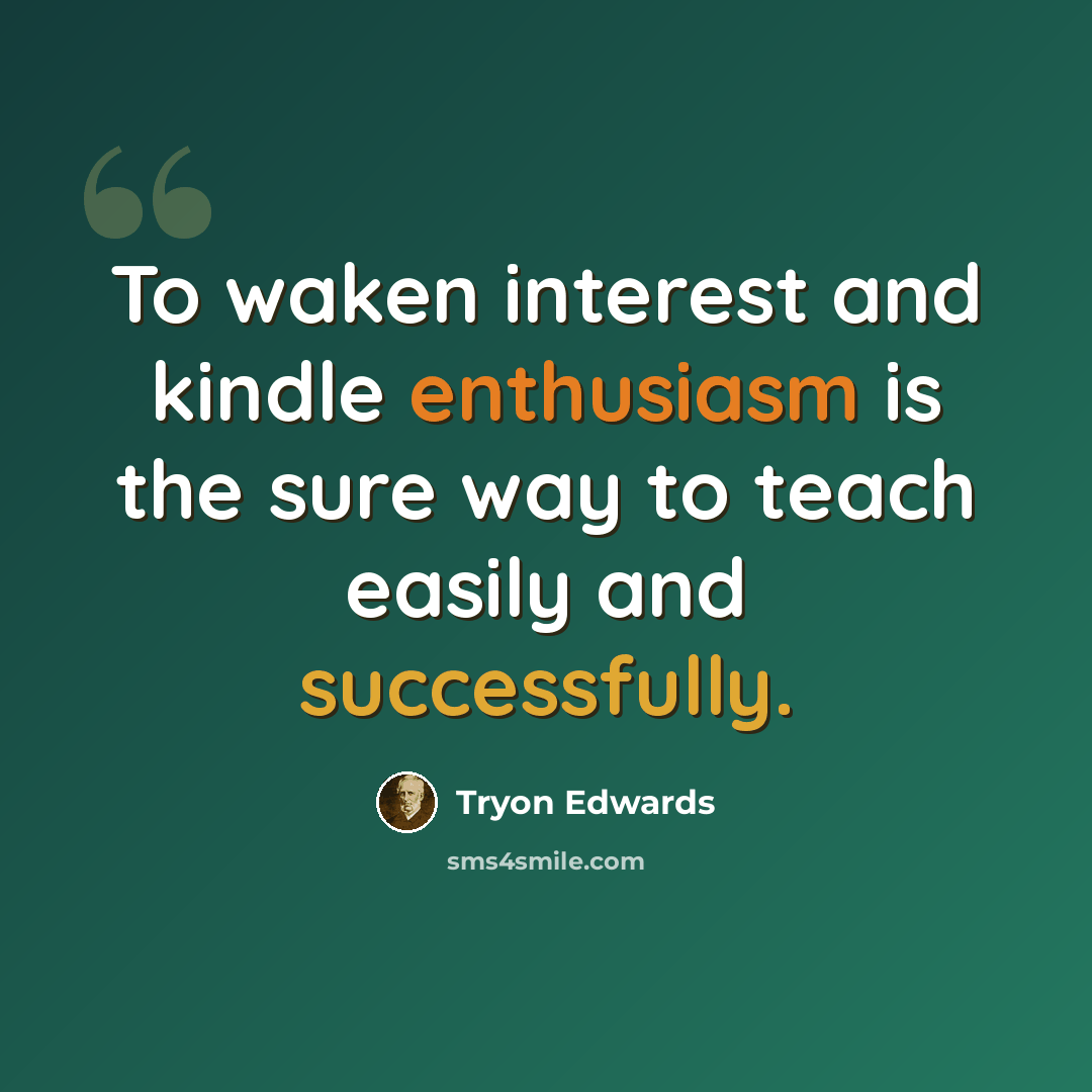 “To waken interest and kindle enthusiasm is the sure way to teach easily and successfully.” quote by Tryon Edwards