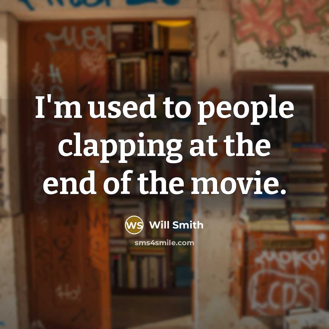“I'm used to people clapping at the end of the movie.” quote by Will Smith