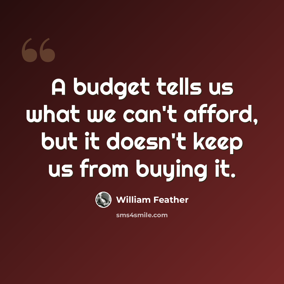 “A budget tells us what we can't afford, but it doesn't keep us from buying it.” quote by William Feather
