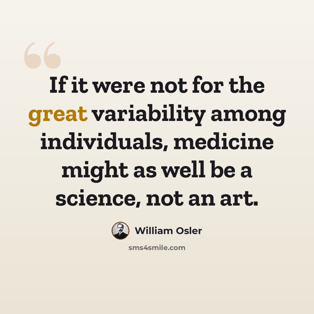 “If it were not for the great variability among individuals, medicine might as well be a science, not an art.” quote by William Osler