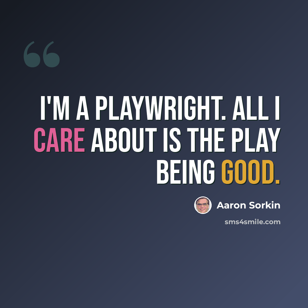 “I'm a playwright. All I care about is the play being good.” quote by Aaron Sorkin
