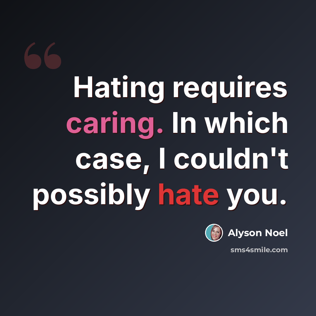 “Hating requires caring. In which case, I couldn't possibly hate you.” quote by Alyson Noel