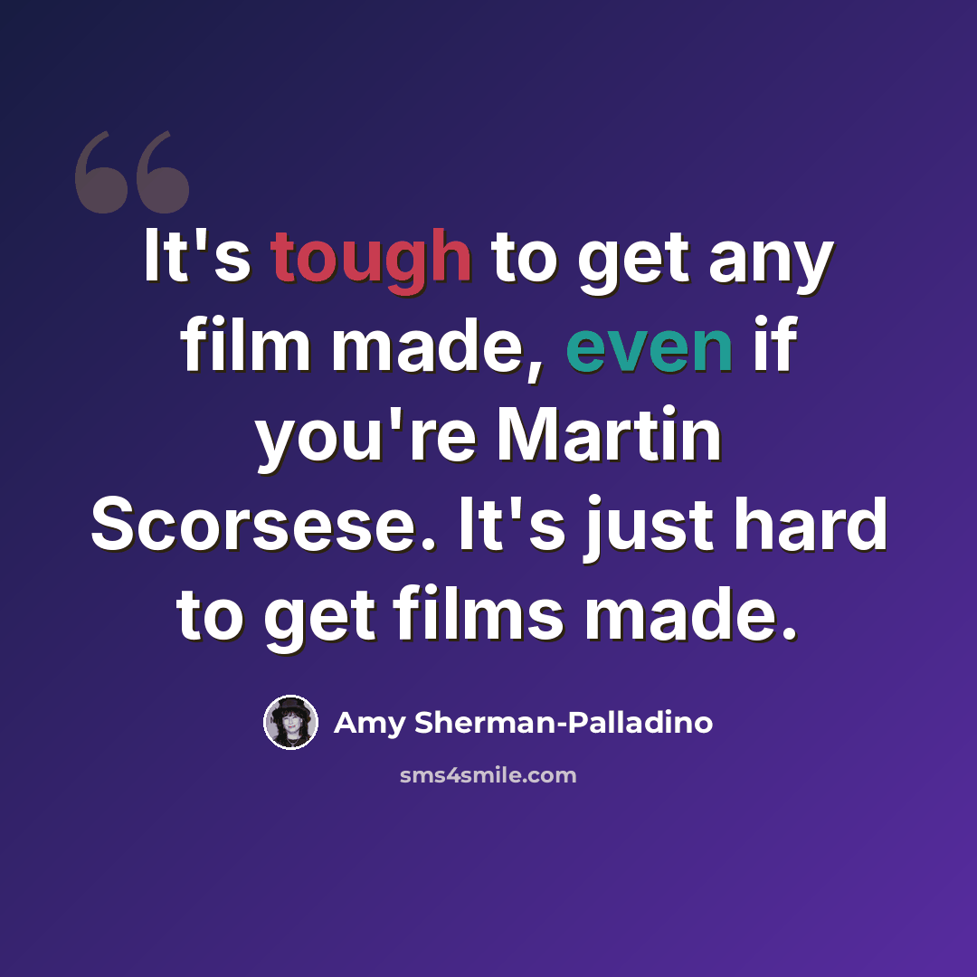 “It's tough to get any film made, even if you're Martin Scorsese. It's just hard to get films made.” quote by Amy Sherman-Palladino