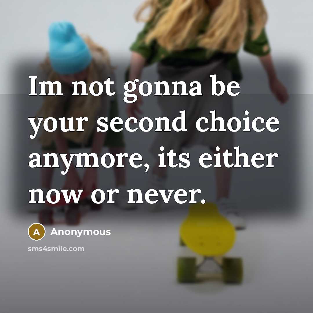 “Im not gonna be your second choice anymore, its either now or never.” quote by Anonymous