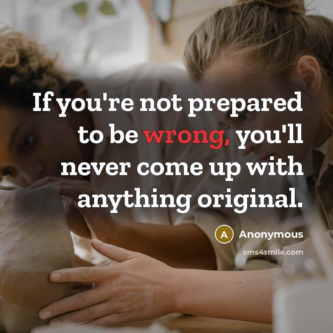 “If you're not prepared to be wrong, you'll never come up with anything original.” quote by Anonymous