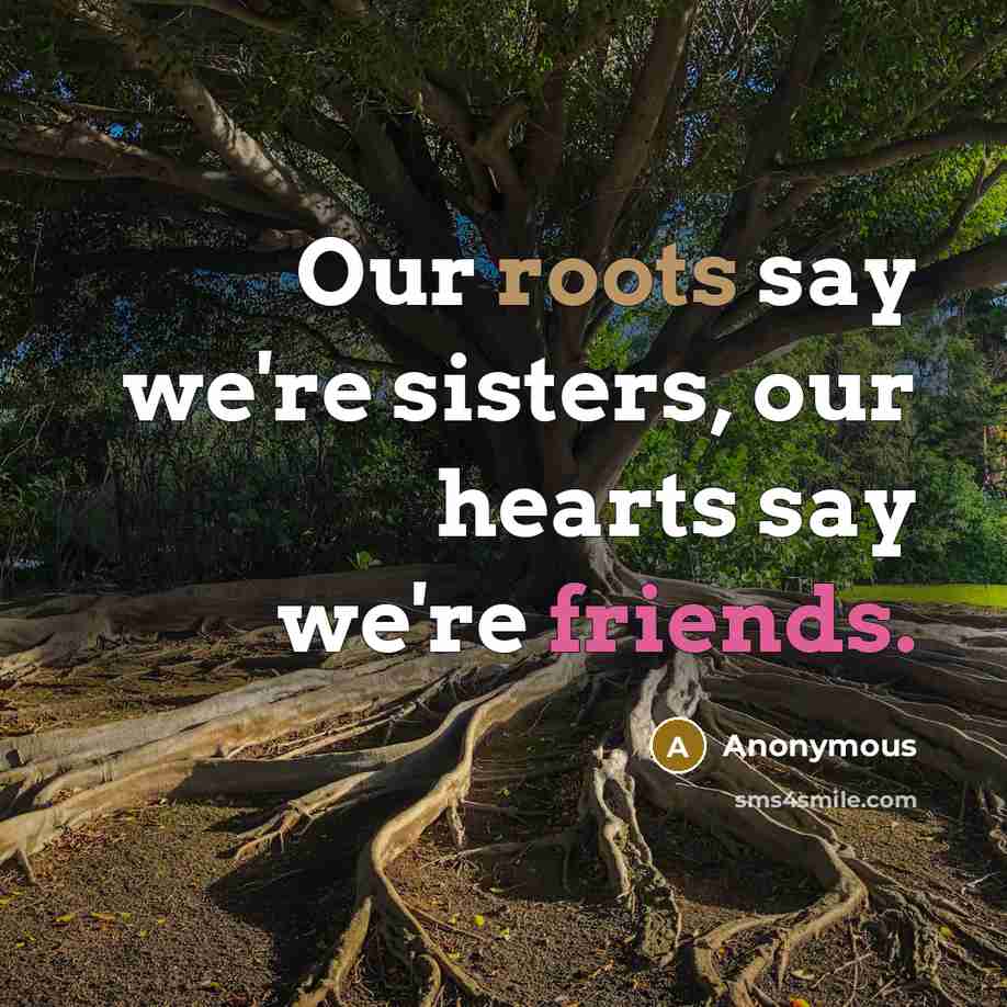 “Our roots say we're sisters, our hearts say we're friends.” quote by Anonymous