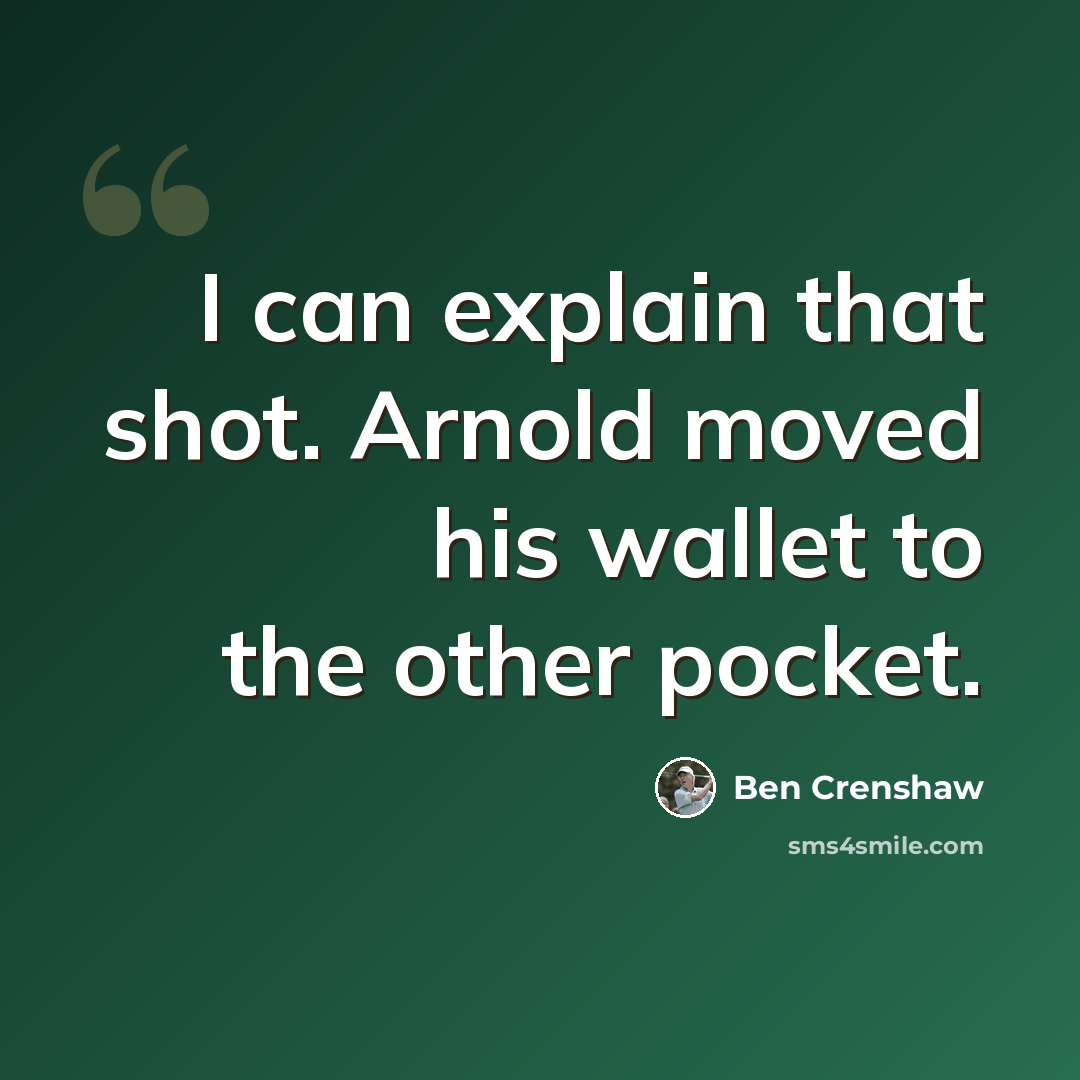 “I can explain that shot. Arnold moved his wallet to the other pocket.” quote by Ben Crenshaw