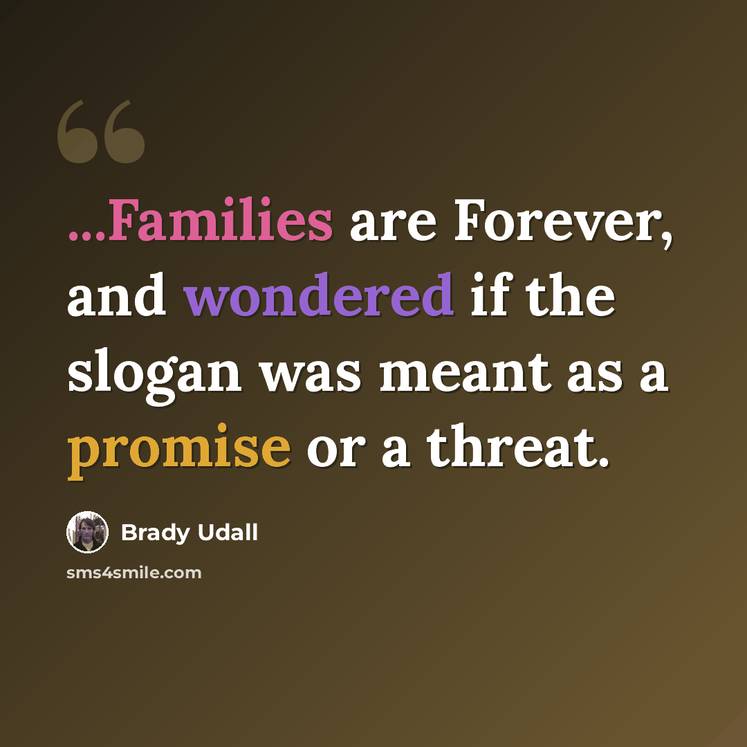 “...Families are Forever, and wondered if the slogan was meant as a promise or a threat.” quote by Brady Udall