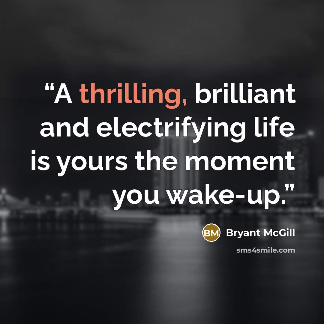 “A thrilling, brilliant and electrifying life is yours the moment you wake-up.” quote by Bryant McGill