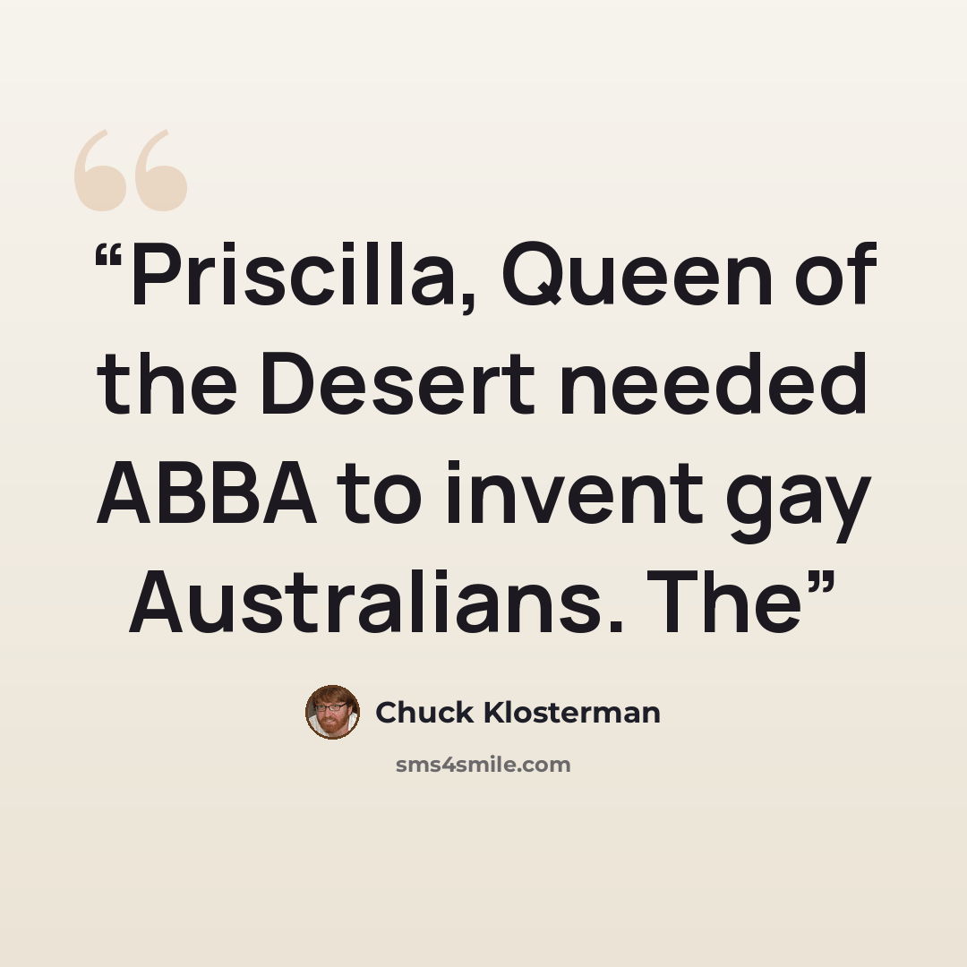 “Priscilla, Queen of the Desert needed ABBA to invent gay Australians. The” quote by Chuck Klosterman