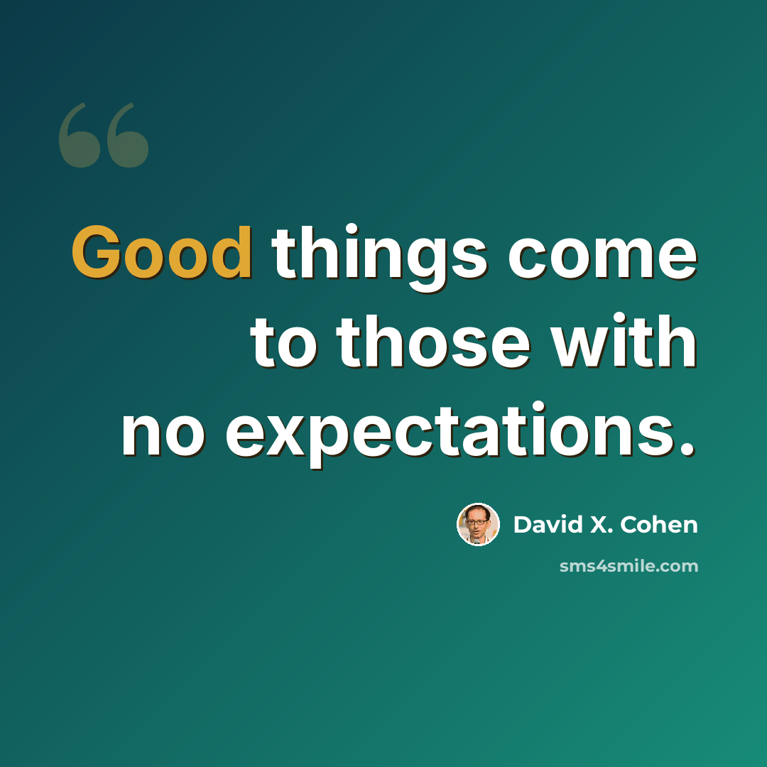 “Good things come to those with no expectations.” quote by David X. Cohen