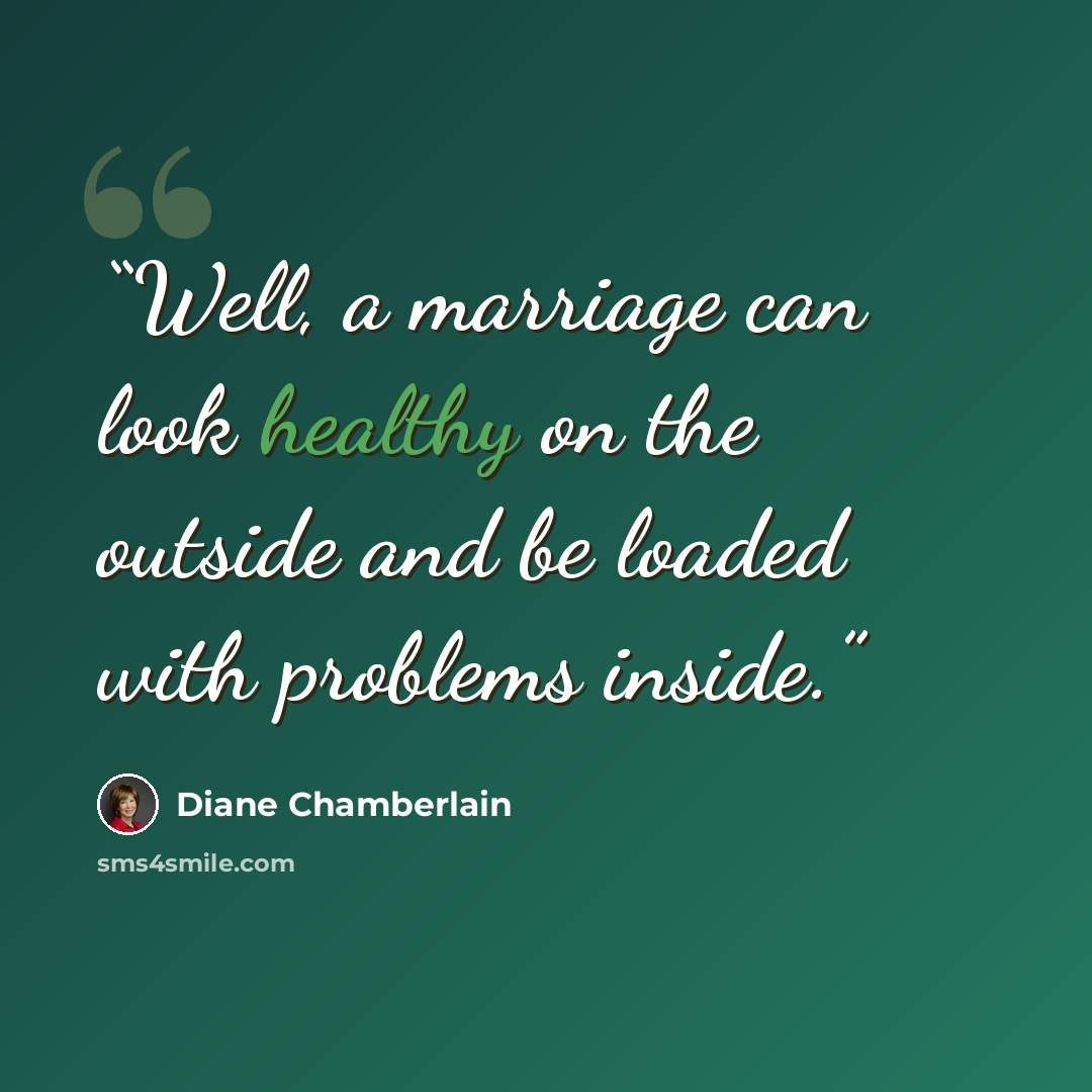 “Well, a marriage can look healthy on the outside and be loaded with problems inside.” quote by Diane Chamberlain
