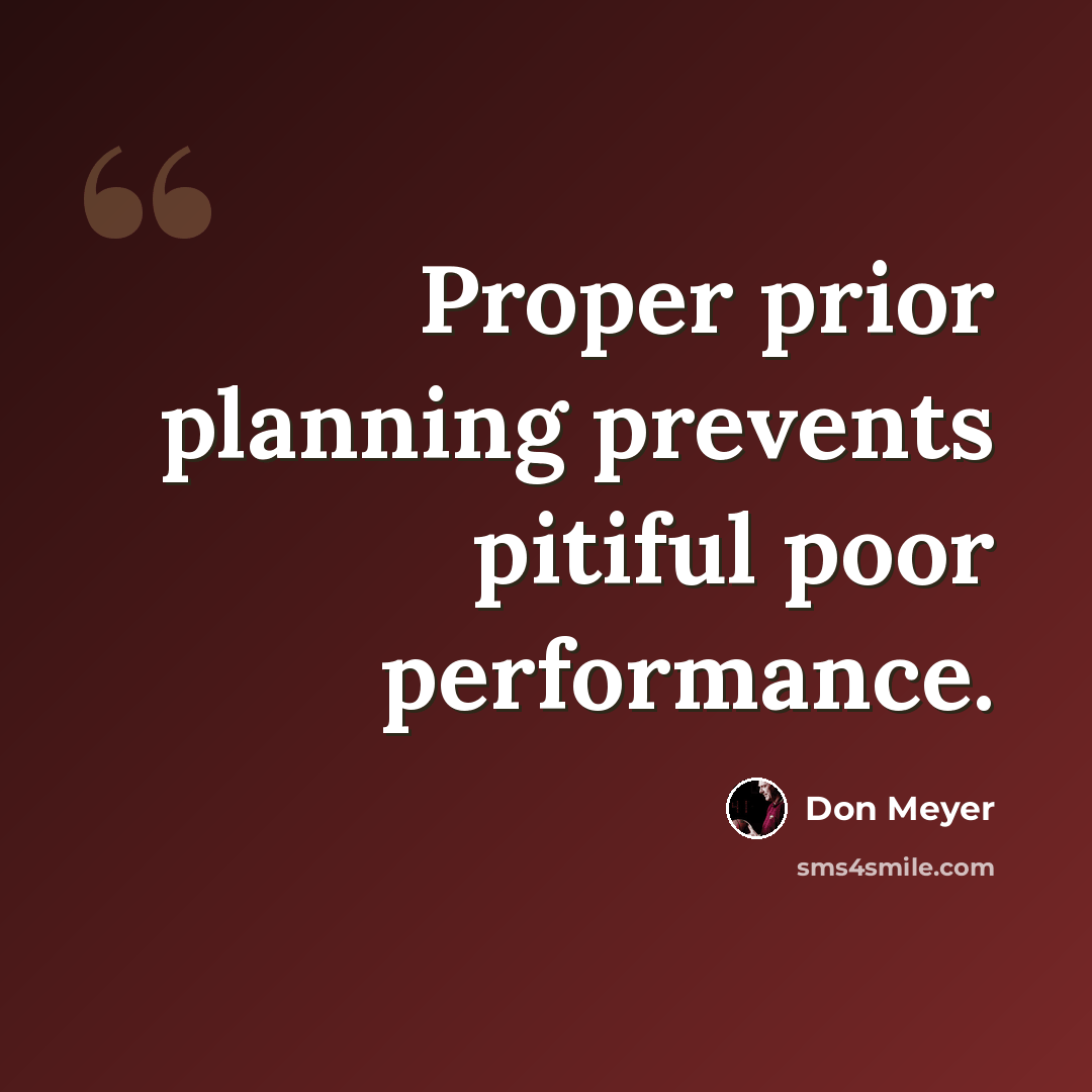 “Proper prior planning prevents pitiful poor performance.” quote by Don Meyer
