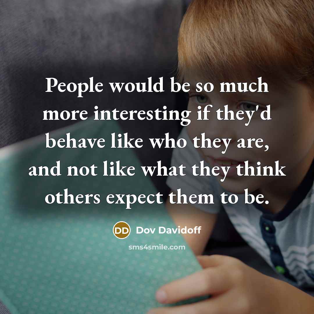 “People would be so much more interesting if they'd behave like who they are, and not like what they think others expect them to be.” quote by Dov Davidoff