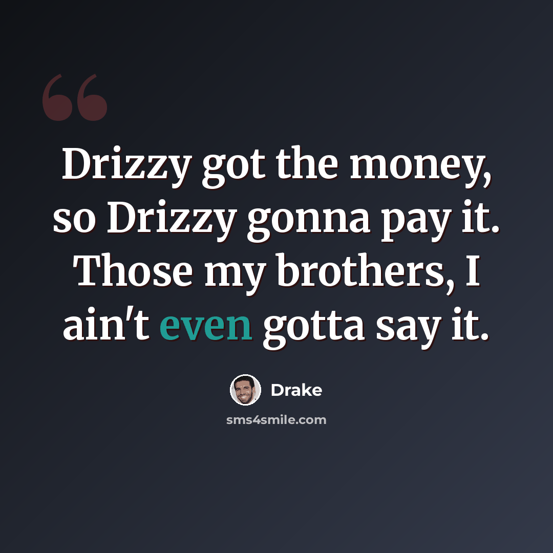 “Drizzy got the money, so Drizzy gonna pay it. Those my brothers, I ain't even gotta say it.” quote by Drake