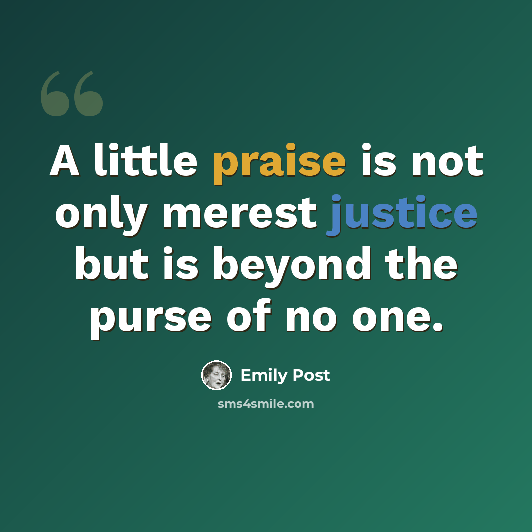 “A little praise is not only merest justice but is beyond the purse of no one.” quote by Emily Post